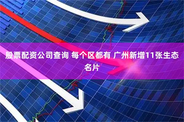 股票配资公司查询 每个区都有 广州新增11张生态名片