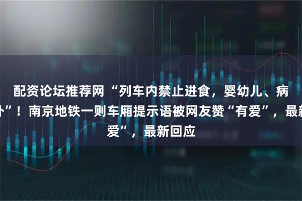 配资论坛推荐网 “列车内禁止进食，婴幼儿、病人除外”！南京地铁一则车厢提示语被网友赞“有爱”，最新回应