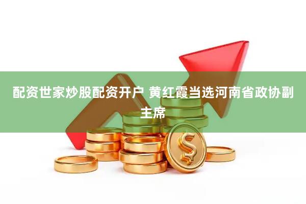 配资世家炒股配资开户 黄红霞当选河南省政协副主席