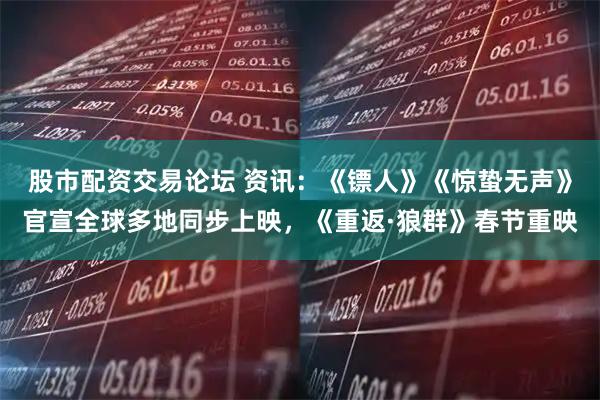 股市配资交易论坛 资讯：《镖人》《惊蛰无声》官宣全球多地同步上映，《重返·狼群》春节重映