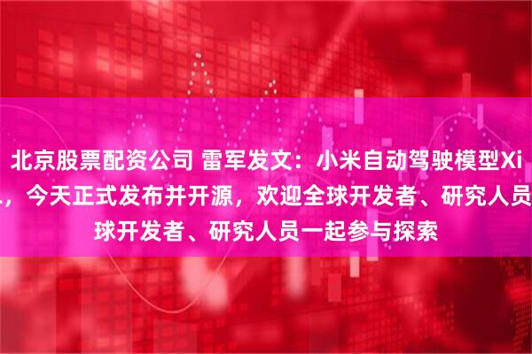 北京股票配资公司 雷军发文：小米自动驾驶模型Xiaomi OneVL，今天正式发布并开源，欢迎全球开发者、研究人员一起参与探索