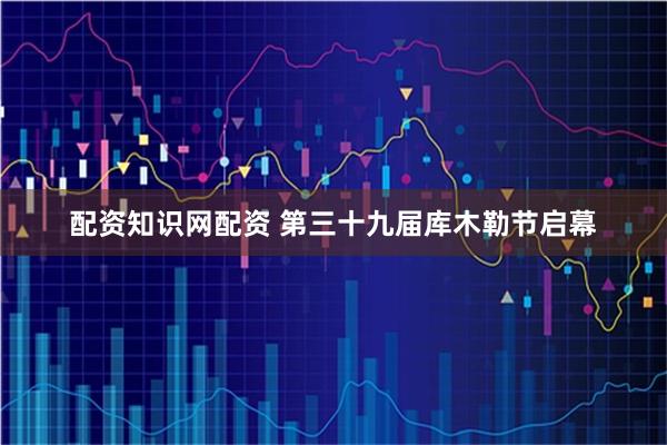 配资知识网配资 第三十九届库木勒节启幕
